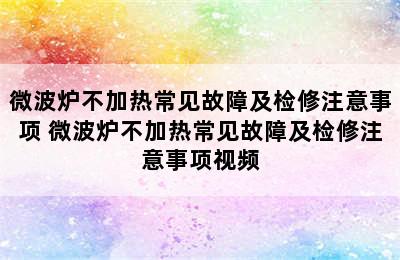 微波炉不加热常见故障及检修注意事项 微波炉不加热常见故障及检修注意事项视频